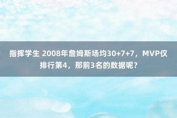 指挥学生 2008年詹姆斯场均30+7+7，MVP仅排行第4，那前3名的数据呢？