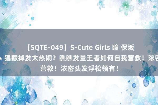 【SQTE-049】S-Cute Girls 瞳 保坂えり 朝倉ことみ 猖獗掉发太热闹？瞧瞧发量王者如何自我营救！浓密头发浮松领有！