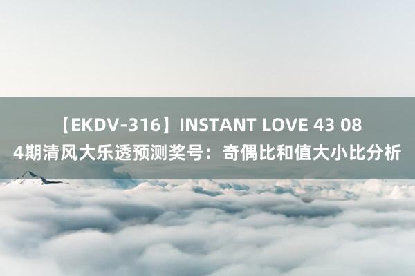 【EKDV-316】INSTANT LOVE 43 084期清风大乐透预测奖号：奇偶比和值大小比分析