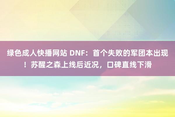 绿色成人快播网站 DNF：首个失败的军团本出现！苏醒之森上线后近况，口碑直线下滑