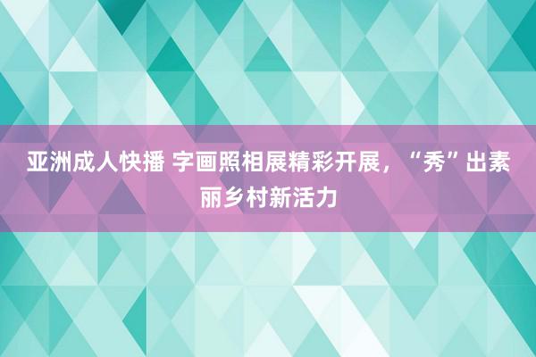 亚洲成人快播 字画照相展精彩开展，“秀”出素丽乡村新活力