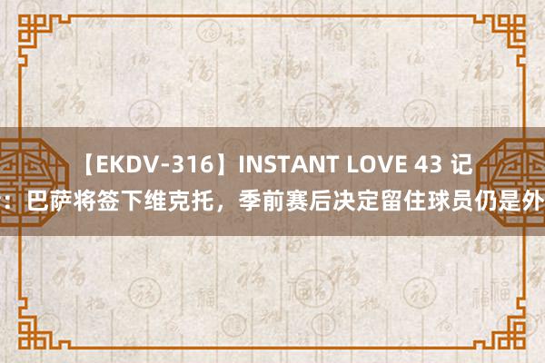 【EKDV-316】INSTANT LOVE 43 记者：巴萨将签下维克托，季前赛后决定留住球员仍是外租