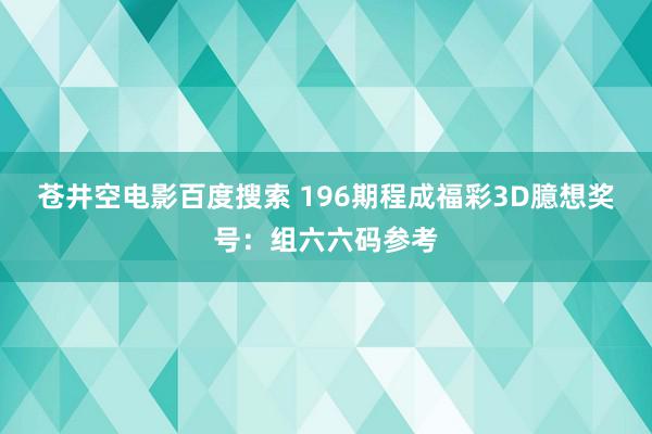 苍井空电影百度搜索 196期程成福彩3D臆想奖号：组六六码参考