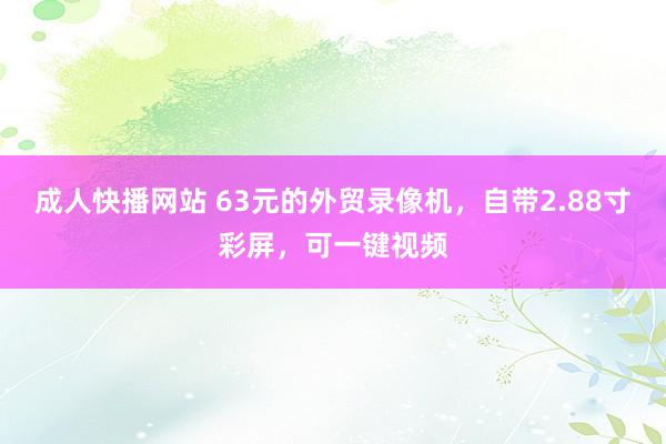 成人快播网站 63元的外贸录像机，自带2.88寸彩屏，可一键视频