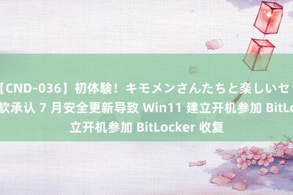 【CND-036】初体験！キモメンさんたちと楽しいセックス 瞳 微软承认 7 月安全更新导致 Win11 建立开机参加 BitLocker 收复