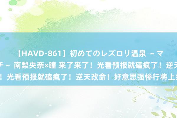 【HAVD-861】初めてのレズロリ温泉 ～ママには内緒のネコとタチ～ 南梨央奈×瞳 来了来了！光看预报就磕疯了！逆天改命！好意思强惨行将上线！