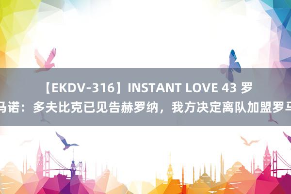 【EKDV-316】INSTANT LOVE 43 罗马诺：多夫比克已见告赫罗纳，我方决定离队加盟罗马