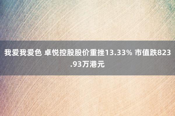 我爱我爱色 卓悦控股股价重挫13.33% 市值跌823.93万港元