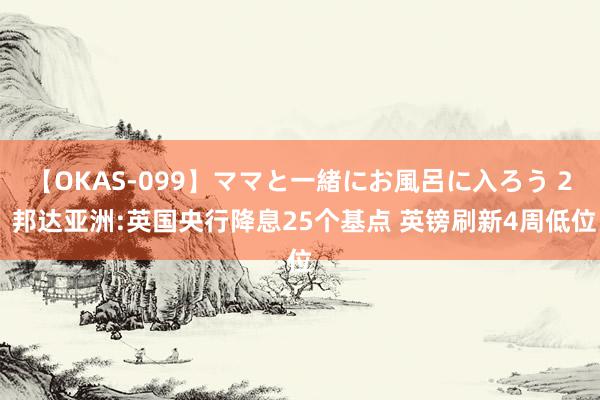 【OKAS-099】ママと一緒にお風呂に入ろう 2 邦达亚洲:英国央行降息25个基点 英镑刷新4周低位