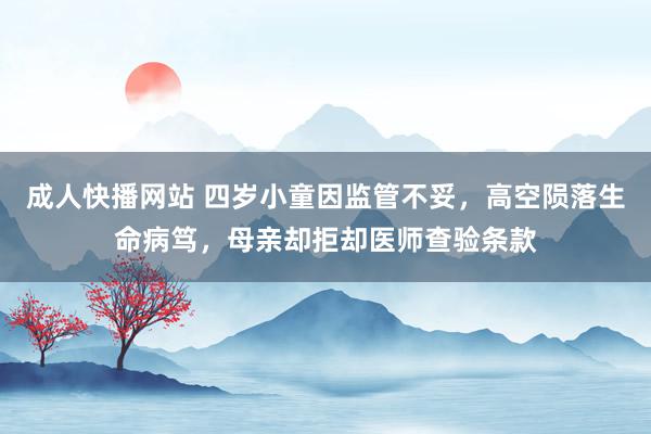 成人快播网站 四岁小童因监管不妥，高空陨落生命病笃，母亲却拒却医师查验条款