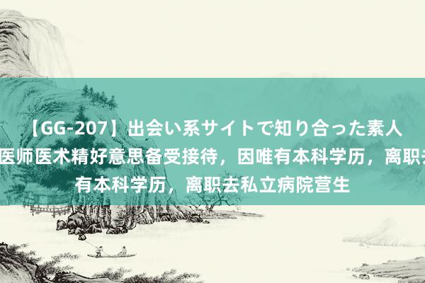 【GG-207】出会い系サイトで知り合った素人娘 ひとみ 儿科医师医术精好意思备受接待，因唯有本科学历，离职去私立病院营生