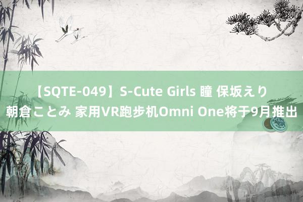 【SQTE-049】S-Cute Girls 瞳 保坂えり 朝倉ことみ 家用VR跑步机Omni One将于9月推出