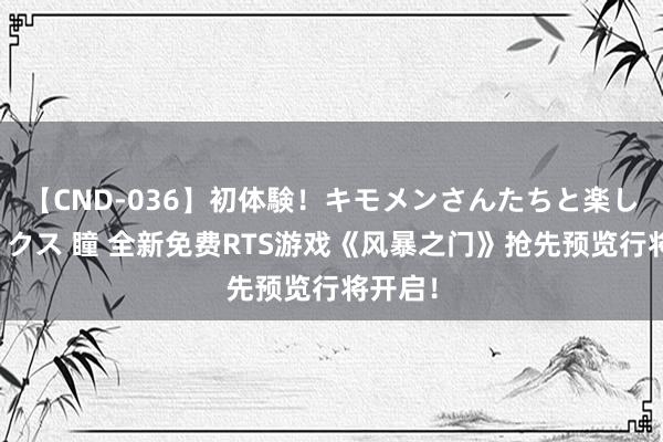 【CND-036】初体験！キモメンさんたちと楽しいセックス 瞳 全新免费RTS游戏《风暴之门》抢先预览行将开启！