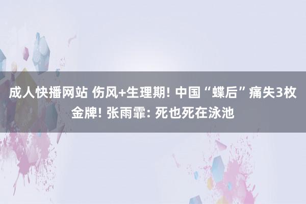 成人快播网站 伤风+生理期! 中国“蝶后”痛失3枚金牌! 张雨霏: 死也死在泳池