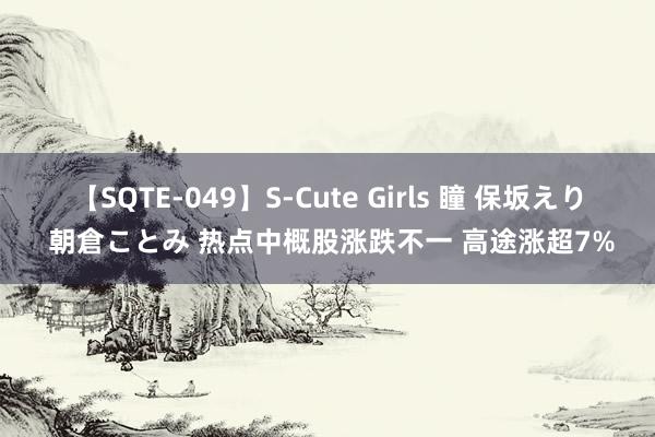 【SQTE-049】S-Cute Girls 瞳 保坂えり 朝倉ことみ 热点中概股涨跌不一 高途涨超7%