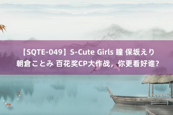 【SQTE-049】S-Cute Girls 瞳 保坂えり 朝倉ことみ 百花奖CP大作战，你更看好谁？