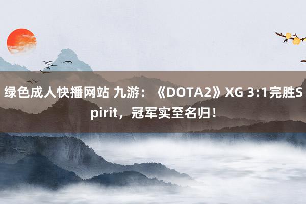 绿色成人快播网站 九游：《DOTA2》XG 3:1完胜Spirit，冠军实至名归！