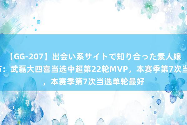 【GG-207】出会い系サイトで知り合った素人娘 ひとみ 官方：武磊大四喜当选中超第22轮MVP，本赛季第7次当选单轮最好