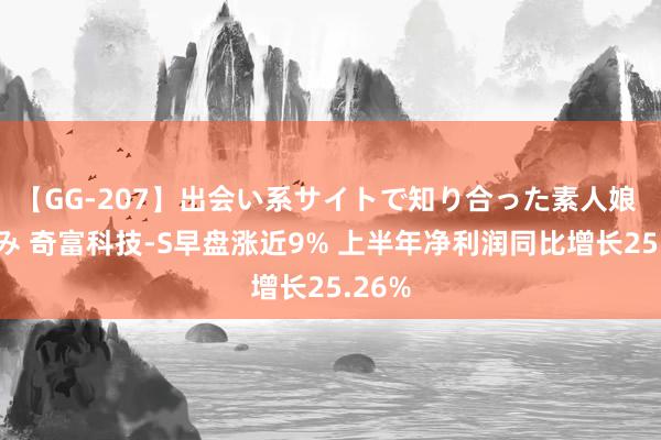 【GG-207】出会い系サイトで知り合った素人娘 ひとみ 奇富科技-S早盘涨近9% 上半年净利润同比增长25.26%