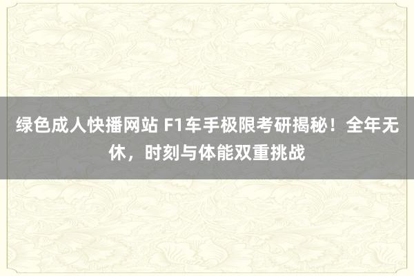 绿色成人快播网站 F1车手极限考研揭秘！全年无休，时刻与体能双重挑战