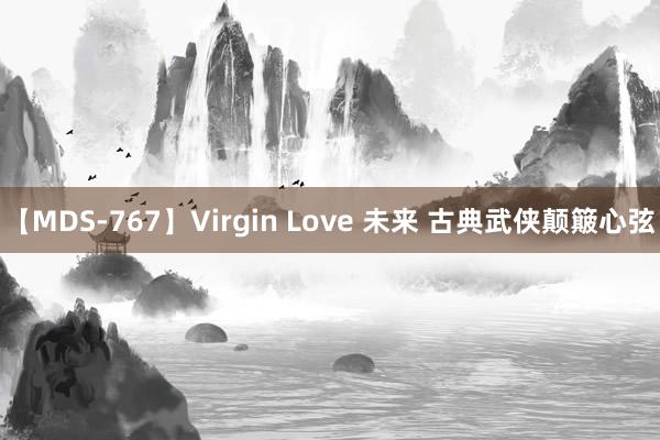 【MDS-767】Virgin Love 未来 古典武侠颠簸心弦