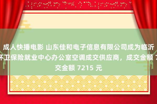 成人快播电影 山东佳和电子信息有限公司成为临沂市园林环卫保险就业中心办公室空调成交供应商，成交金额 7215 元