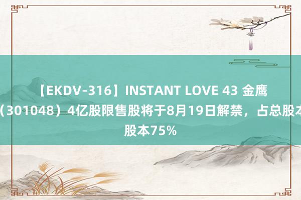 【EKDV-316】INSTANT LOVE 43 金鹰重工（301048）4亿股限售股将于8月19日解禁，占总股本75%