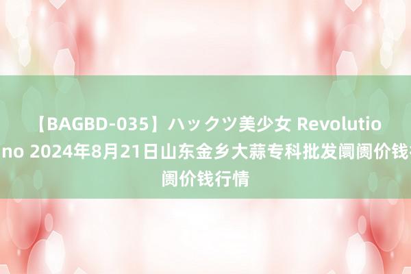 【BAGBD-035】ハックツ美少女 Revolution Rino 2024年8月21日山东金乡大蒜专科批发阛阓价钱行情