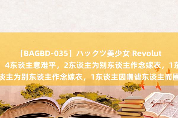 【BAGBD-035】ハックツ美少女 Revolution Rino 《披哥4》一公，4东谈主意难平，2东谈主为别东谈主作念嫁衣，1东谈主因嘲谑东谈主而圈粉