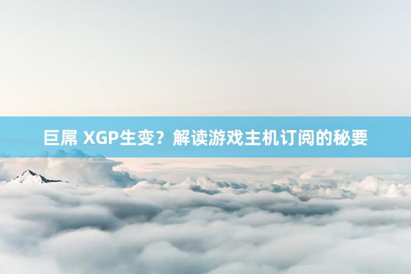 巨屌 XGP生变？解读游戏主机订阅的秘要