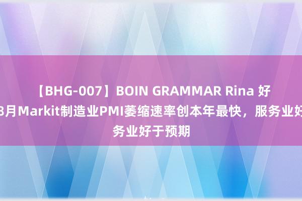 【BHG-007】BOIN GRAMMAR Rina 好意思国8月Markit制造业PMI萎缩速率创本年最快，服务业好于预期