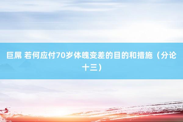 巨屌 若何应付70岁体魄变差的目的和措施（分论十三）